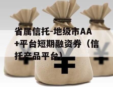 省属信托-地级市AA+平台短期融资券（信托产品平台）