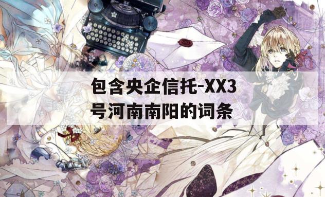 包含央企信托-XX3号河南南阳的词条