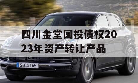 四川金堂国投债权2023年资产转让产品