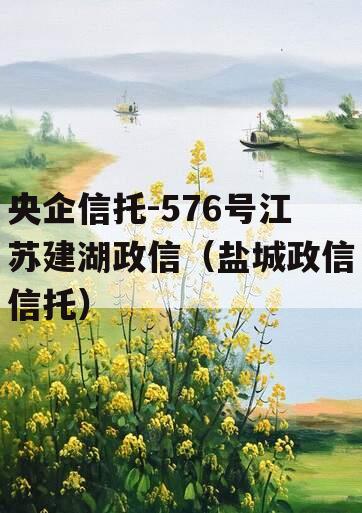 央企信托-576号江苏建湖政信（盐城政信信托）