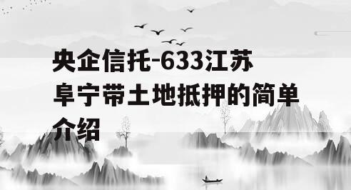 央企信托-633江苏阜宁带土地抵押的简单介绍