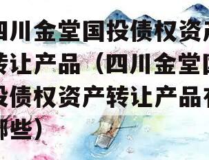 四川金堂国投债权资产转让产品（四川金堂国投债权资产转让产品有哪些）