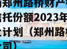 河南郑州路桥财产权信托信托份额2023年转让计划（郑州路桥集团公司）