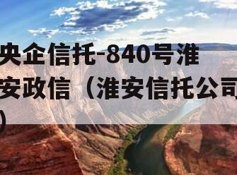 央企信托-840号淮安政信（淮安信托公司）