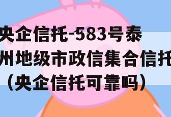 央企信托-583号泰州地级市政信集合信托（央企信托可靠吗）