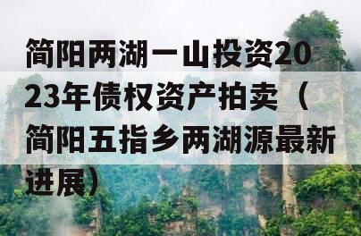 简阳两湖一山投资2023年债权资产拍卖（简阳五指乡两湖源最新进展）