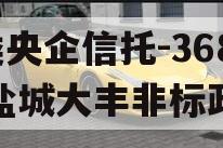 A类央企信托-368号盐城大丰非标政信