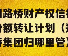 郑州路桥财产权信托信托份额转让计划（郑州路桥集团归哪里管）