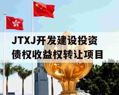 JTXJ开发建设投资债权收益权转让项目 