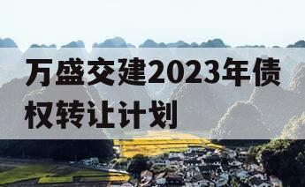 万盛交建2023年债权转让计划