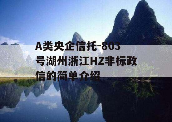 A类央企信托-803号湖州浙江HZ非标政信的简单介绍