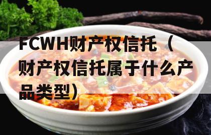 FCWH财产权信托（财产权信托属于什么产品类型）