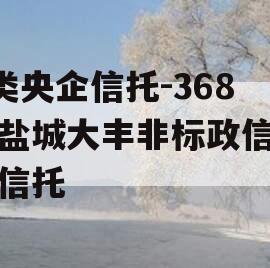 A类央企信托-368号盐城大丰非标政信集合信托