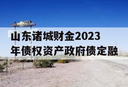 山东诸城财金2023年债权资产政府债定融