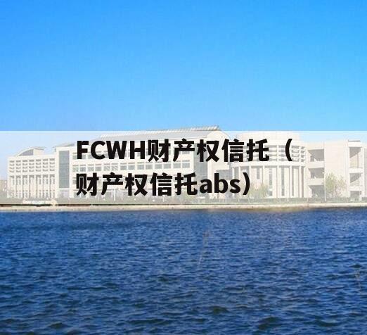 FCWH财产权信托（财产权信托abs）