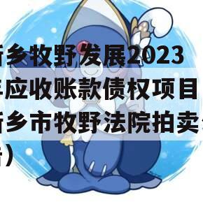 新乡牧野发展2023年应收账款债权项目（新乡市牧野法院拍卖公告）