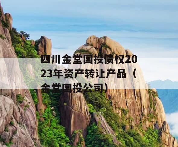 四川金堂国投债权2023年资产转让产品（金堂国投公司）