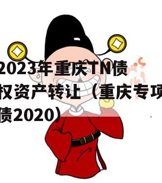 2023年重庆TN债权资产转让（重庆专项债2020）