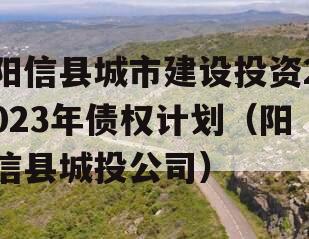 阳信县城市建设投资2023年债权计划（阳信县城投公司）