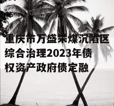 重庆市万盛采煤沉陷区综合治理2023年债权资产政府债定融