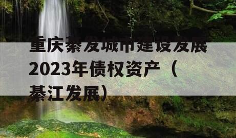 重庆綦发城市建设发展2023年债权资产（綦江发展）