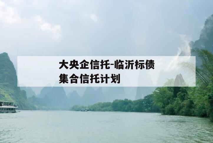 大央企信托-临沂标债集合信托计划