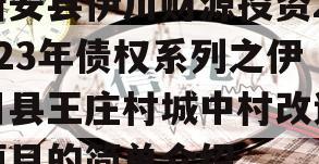 新安县伊川财源投资2023年债权系列之伊川县王庄村城中村改造项目的简单介绍