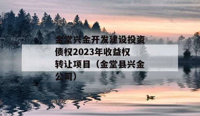 金堂兴金开发建设投资债权2023年收益权转让项目（金堂县兴金公司）