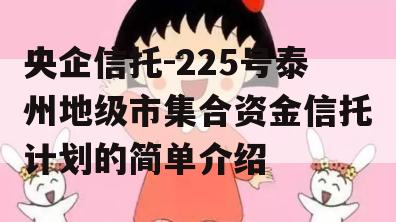 央企信托-225号泰州地级市集合资金信托计划的简单介绍