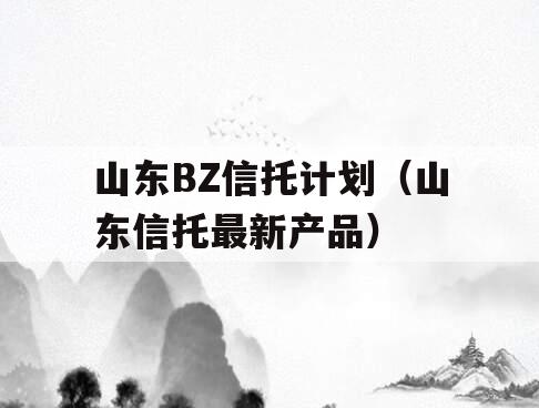 山东BZ信托计划（山东信托最新产品）