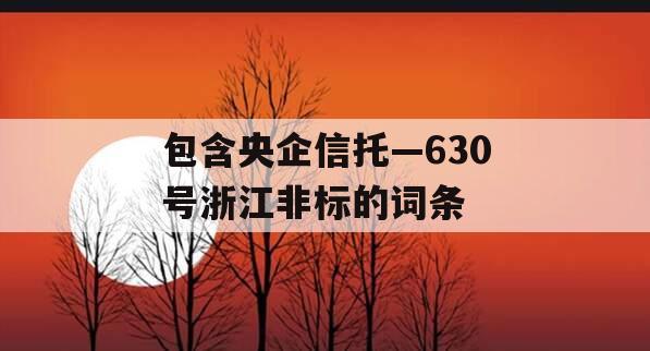 包含央企信托—630号浙江非标的词条