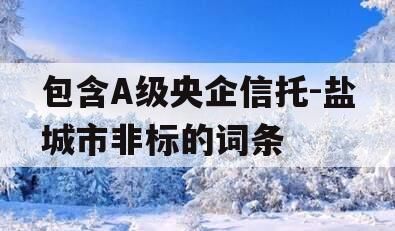 包含A级央企信托-盐城市非标的词条