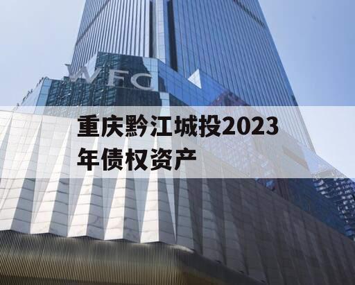 重庆黔江城投2023年债权资产