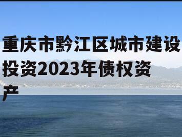 重庆市黔江区城市建设投资2023年债权资产