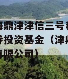 滨海鼎津津信三号私募证券投资基金（津鼎钢铁有限公司）