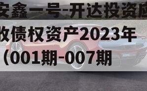 安鑫一号-开达投资应收债权资产2023年（001期-007期）