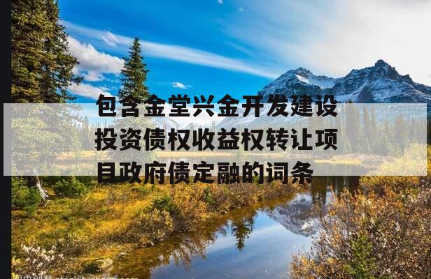 包含金堂兴金开发建设投资债权收益权转让项目政府债定融的词条