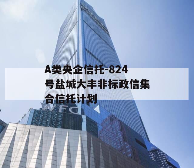 A类央企信托-824号盐城大丰非标政信集合信托计划