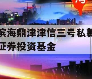 滨海鼎津津信三号私募证券投资基金