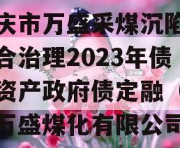 重庆市万盛采煤沉陷区综合治理2023年债权资产政府债定融（重庆万盛煤化有限公司）