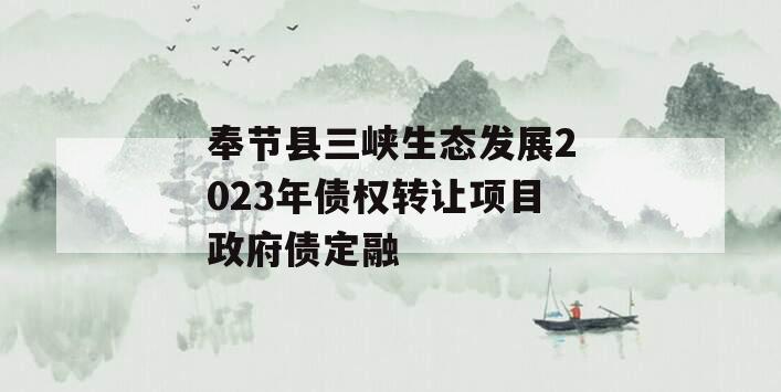 奉节县三峡生态发展2023年债权转让项目政府债定融