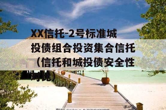 XX信托-2号标准城投债组合投资集合信托（信托和城投债安全性对比）