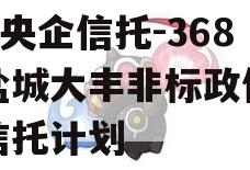 A类央企信托-368号盐城大丰非标政信集合信托计划