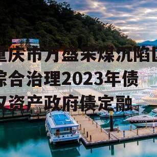 重庆市万盛采煤沉陷区综合治理2023年债权资产政府债定融