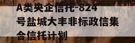 A类央企信托-824号盐城大丰非标政信集合信托计划