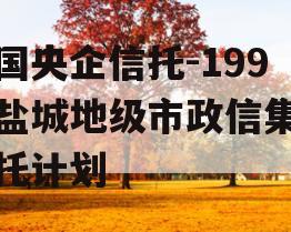 中国央企信托-199号盐城地级市政信集合信托计划