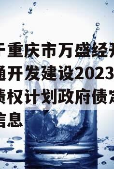 关于重庆市万盛经开区交通开发建设2023年债权计划政府债定融的信息