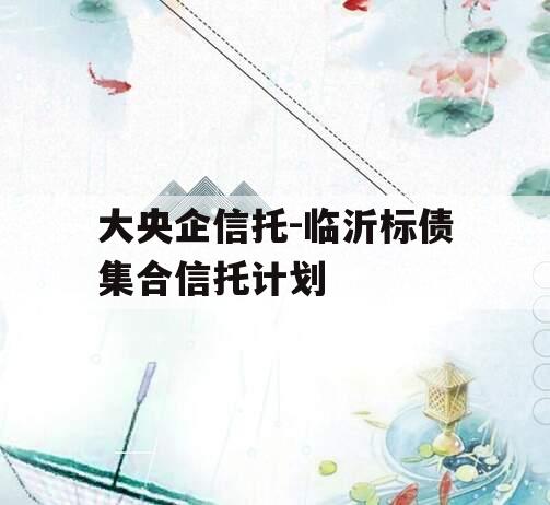 大央企信托-临沂标债集合信托计划