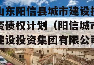 山东阳信县城市建设投资债权计划（阳信城市建设投资集团有限公司）