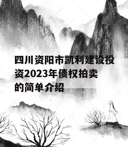 四川资阳市凯利建设投资2023年债权拍卖的简单介绍